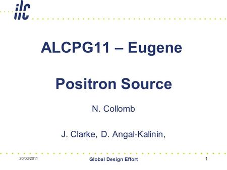 20/03/2011 Global Design Effort 1 ALCPG11 – Eugene Positron Source N. Collomb J. Clarke, D. Angal-Kalinin,