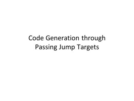 Code Generation through Passing Jump Targets. Feedback Theoretical Record lectures? Cover more material.