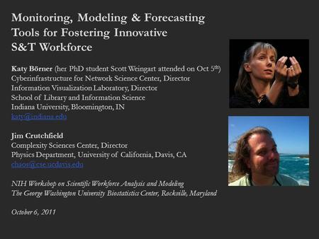 Monitoring, Modeling & Forecasting Tools for Fostering Innovative S&T Workforce Katy Börner (her PhD student Scott Weingart attended on Oct 5 th ) Cyberinfrastructure.