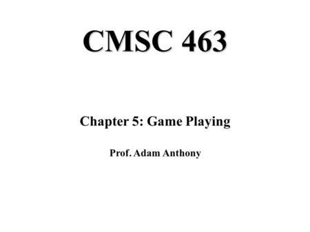 CMSC 463 Chapter 5: Game Playing Prof. Adam Anthony.