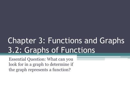 Chapter 3: Functions and Graphs 3.2: Graphs of Functions Essential Question: What can you look for in a graph to determine if the graph represents a function?
