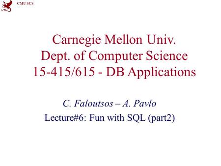 CMU SCS Carnegie Mellon Univ. Dept. of Computer Science 15-415/615 - DB Applications C. Faloutsos – A. Pavlo Lecture#6: Fun with SQL (part2)