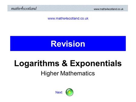 Revision Logarithms & Exponentials Higher Mathematics www.maths4scotland.co.uk Next.