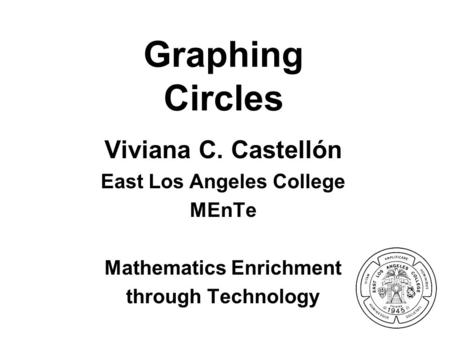 Graphing Circles Viviana C. Castellón East Los Angeles College MEnTe Mathematics Enrichment through Technology.