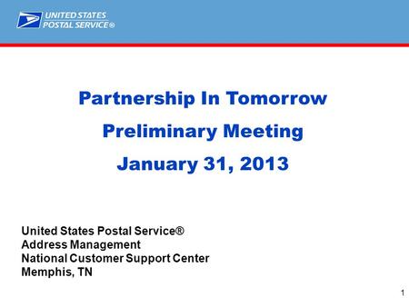 ® 1 Partnership In Tomorrow Preliminary Meeting January 31, 2013 United States Postal Service® Address Management National Customer Support Center Memphis,