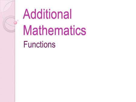 Additional Mathematics Functions. Questions 1.Given function f : x  mx + 4, x=n. x – n If f(2) = 10 and f(8) = 4, find a) the values of m and n b) the.