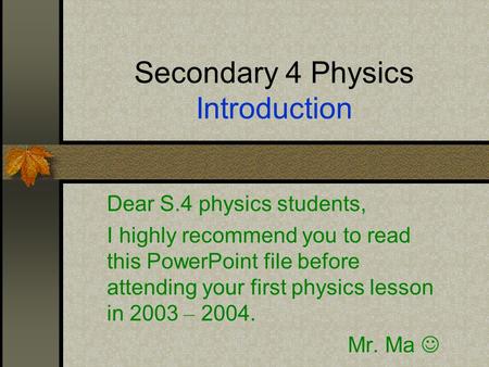 Secondary 4 Physics Introduction Dear S.4 physics students, I highly recommend you to read this PowerPoint file before attending your first physics lesson.