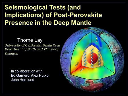 Seismological Tests (and Implications) of Post-Perovskite Presence in the Deep Mantle In collaboration with Ed Garnero, Alex Hutko John Hernlund In collaboration.