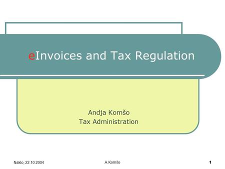 Naklo, 22.10.2004 A.Komšo 1 eInvoices and Tax Regulation Andja Komšo Tax Administration.