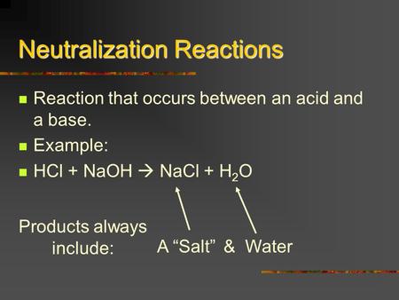 Neutralization Reactions Reaction that occurs between an acid and a base. Example: HCl + NaOH  NaCl + H 2 O & Water Products always include: A “Salt”