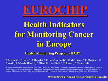 EUROCHIP Health Indicators for Monitoring Cancer in Europe Health Monitoring Program (HMP) Www.istitutotumori.mi.it/project/eurochip/homepage.htm A Micheli.