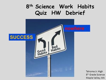 8 th Science Work Habits Quiz HW Debrief Tahoma Jr. High 8 th Grade Science Maple Valley, WA SUCCESS nowhere.