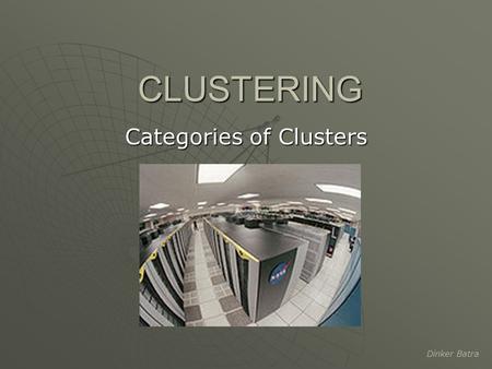 Dinker Batra CLUSTERING Categories of Clusters. Dinker Batra Introduction A computer cluster is a group of linked computers, working together closely.