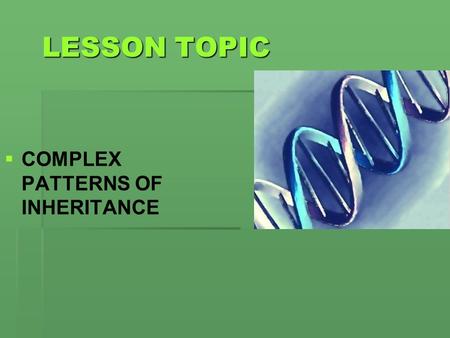 LESSON TOPIC   COMPLEX PATTERNS OF INHERITANCE.