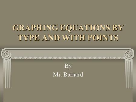 GRAPHING EQUATIONS BY TYPE AND WITH POINTS By Mr. Barnard.