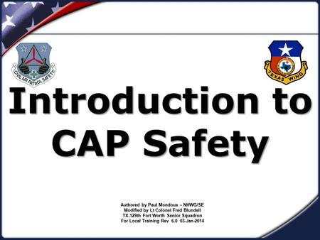 Introduction to CAP Safety Authored by Paul Mondoux – NHWG/SE Modified by Lt Colonel Fred Blundell TX-129th Fort Worth Senior Squadron For Local Training.