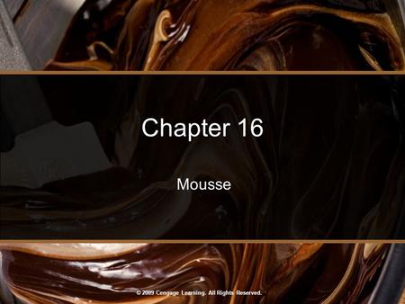 © 2009 Cengage Learning. All Rights Reserved. Chapter 16 Mousse.