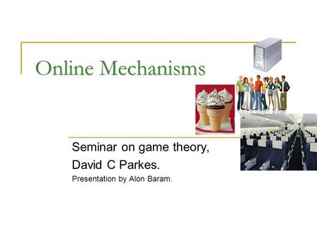 Online Mechanisms Seminar on game theory, David C Parkes. Presentation by Alon Baram.