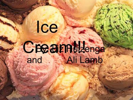 By: Liz Huizenga and Ali Lamb Ice Cream!!!. History The origins of ice cream can be traced back to the 4th century B.C. The first ice cream parlor in.