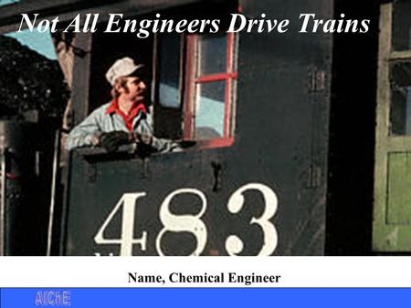 Not All Engineers Drive Trains Name, Chemical Engineer.