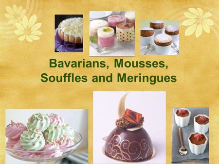 Bavarians, Mousses, Souffles and Meringues. Ingredients  Eggs  lightness, richness, flavor and color.  Emusifier, gives a fine grain (smooth) mousse.