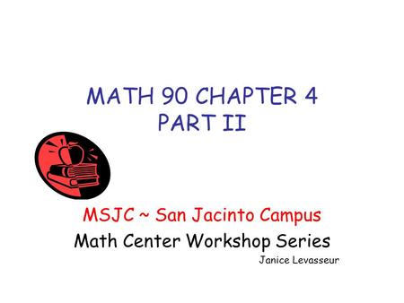 MATH 90 CHAPTER 4 PART II MSJC ~ San Jacinto Campus Math Center Workshop Series Janice Levasseur.
