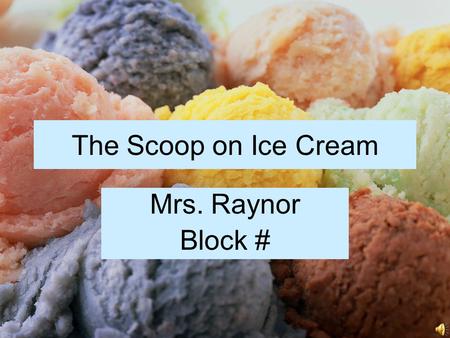The Scoop on Ice Cream Mrs. Raynor Block #. History of Ice Cream Traced back to at least the 4th century B.C. Likely brought from China back to Europe.