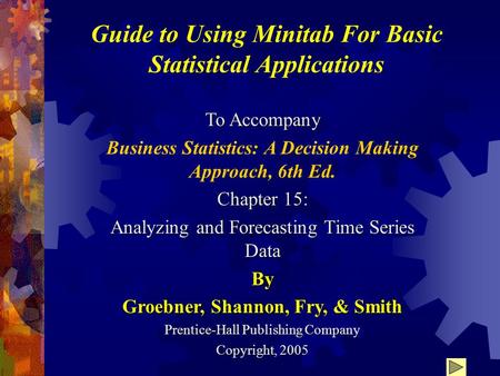 Guide to Using Minitab For Basic Statistical Applications To Accompany Business Statistics: A Decision Making Approach, 6th Ed. Chapter 15: Analyzing and.
