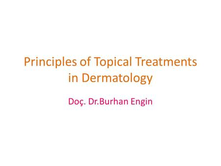 Principles of Topical Treatments in Dermatology Doç. Dr.Burhan Engin.
