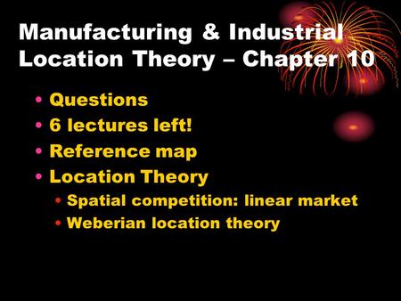 Manufacturing & Industrial Location Theory – Chapter 10 Questions 6 lectures left! Reference map Location Theory Spatial competition: linear market Weberian.