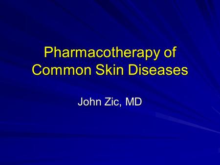 Pharmacotherapy of Common Skin Diseases John Zic, MD.