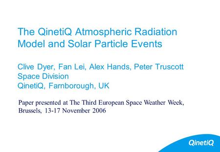 1 The QinetiQ Atmospheric Radiation Model and Solar Particle Events Clive Dyer, Fan Lei, Alex Hands, Peter Truscott Space Division QinetiQ, Farnborough,