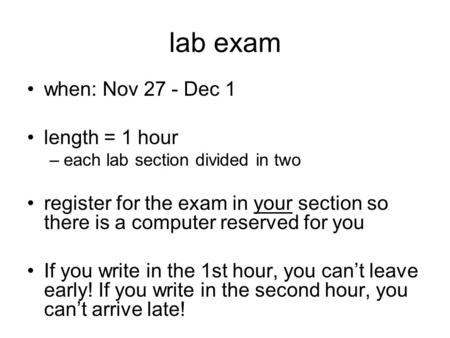 Lab exam when: Nov 27 - Dec 1 length = 1 hour –each lab section divided in two register for the exam in your section so there is a computer reserved for.