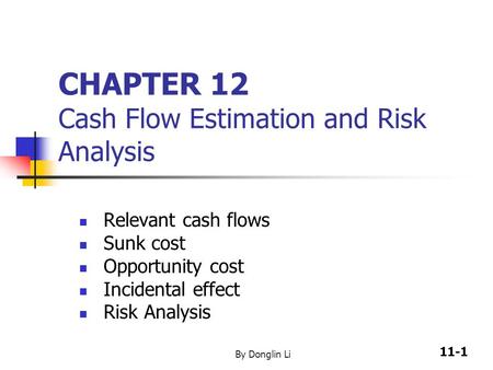 11-1 By Donglin Li CHAPTER 12 Cash Flow Estimation and Risk Analysis Relevant cash flows Sunk cost Opportunity cost Incidental effect Risk Analysis.