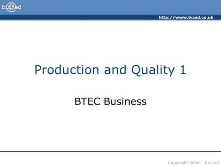 Copyright 2006 – Biz/ed Production and Quality 1 BTEC Business.