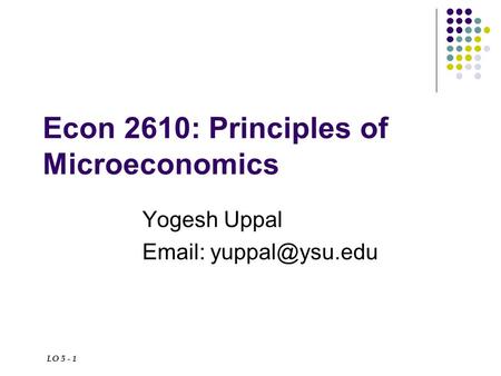 LO 5 - 1 Econ 2610: Principles of Microeconomics Yogesh Uppal