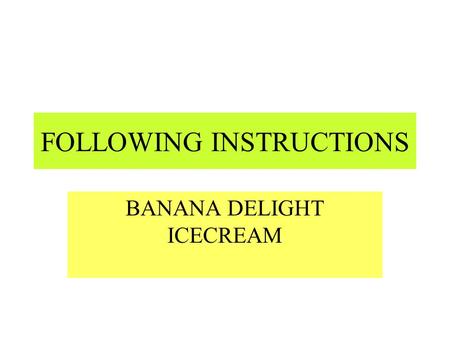 FOLLOWING INSTRUCTIONS BANANA DELIGHT ICECREAM You will need 6 large ripe bananas 1/3 cup cold-pressed oil 2 tablespoons of honey 4 tablespoons milk.