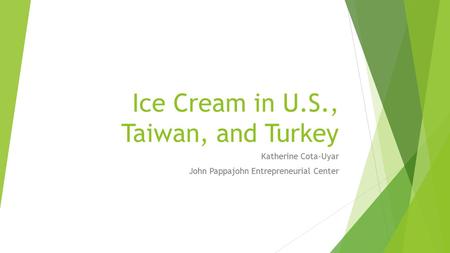 Ice Cream in U.S., Taiwan, and Turkey Katherine Cota-Uyar John Pappajohn Entrepreneurial Center.