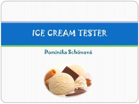 Dominika Schönová ICE CREAM TESTER. WHAT IS IT? It is something like a food scientist You can taste a lot of ice cream With a many flavours But you can.