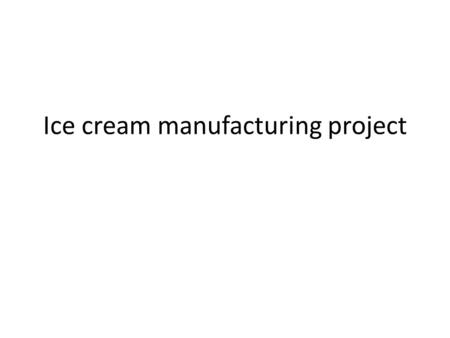Ice cream manufacturing project. Industry is the ice cream with a strength of the coherent manufactured mainly from dairy products most in demand in the.