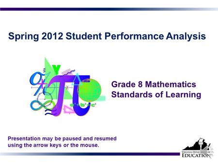 Spring 2012 Student Performance Analysis Grade 8 Mathematics Standards of Learning 1 Presentation may be paused and resumed using the arrow keys or the.
