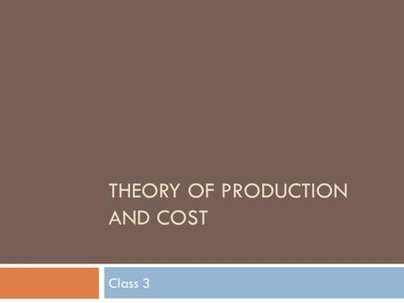 THEORY OF PRODUCTION AND COST Class 3. Theory of Production and Cost  Short and Long run production functions  Behavior of Costs  Law of Diminishing.