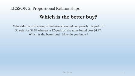 LESSON 2: Proportional Relationships Dr. Basta Which is the better buy? Value-Mart is advertising a Back-to-School sale on pencils. A pack of 30 sells.