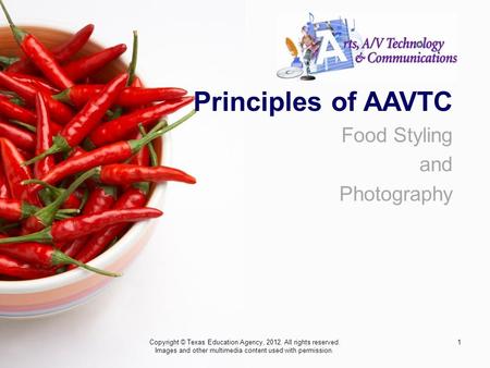 1 Principles of AAVTC Food Styling and Photography Copyright © Texas Education Agency, 2012. All rights reserved. Images and other multimedia content used.