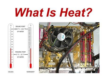 What Is Heat? (left) These two thermometers serve as hints that heat is a form of energy that is based on temperature. (right) A computer processor cooling.