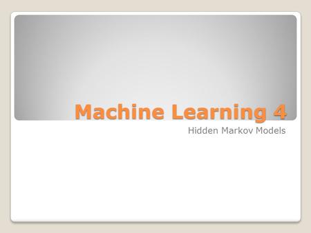 Machine Learning 4 Machine Learning 4 Hidden Markov Models.