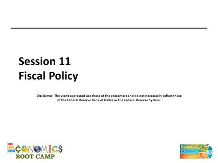 Session 11 Fiscal Policy Disclaimer: The views expressed are those of the presenters and do not necessarily reflect those of the Federal Reserve Bank of.