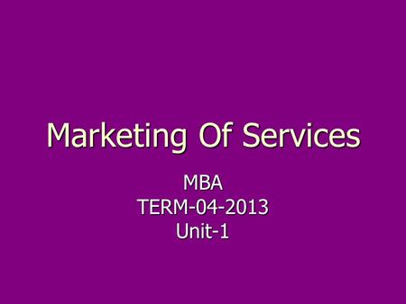 Marketing Of Services MBATERM-04-2013Unit-1. MODULE-01 Duration-3 Lectures. ► INTRODUCTION TO SERVICES MARKETING ► Definitions. ► Characteristics & classification.