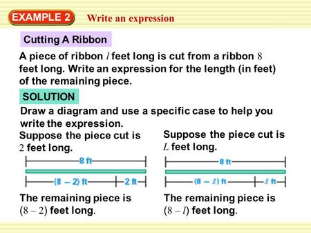 SOLUTION Cutting A Ribbon EXAMPLE 2 Write an expression A piece of ribbon l feet long is cut from a ribbon 8 feet long. Write an expression for the length.