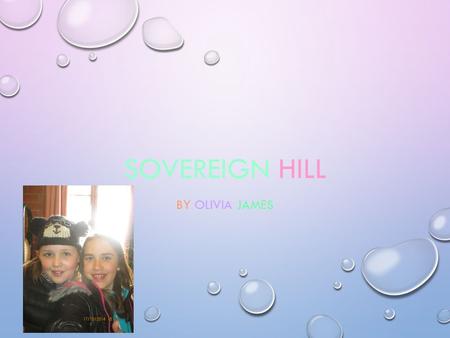 SOVEREIGN HILL BY OLIVIA JAMES. ARRIVING IT IS A 2 HOUR DRIVE TO SOVEREIGN HILL BUT LOTS OF FUN YOU GET TO SEE THE BEAUTIFUL COUNTRYSIDE AND LOTS OF ANIMALS.